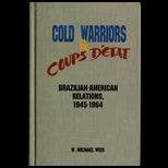 Cold Warriors and Coups DEtat  Brazilian American Relations, 1945 1964