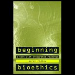 Beginning Bioethics  A Text with Integrated Readings