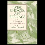 Wise Choices, Apt Feelings  A Theory of Normative Judgment