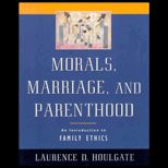 Morals, Marriage, and Parenthood  An Introduction to Family Ethics