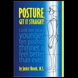 Posture, Get It Straight Look Ten Years Younger, Ten Pounds Thinner and Feel Better Than Ever