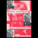 Dewey Reconfigured  Essays on Deweyan Pragmatism