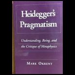 Heideggers Pragmatism  Understanding, Being, and the Critique of Metaphysics