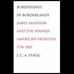 Borderlines in Borderlands James Madison and the Spanish American Frontier, 1776 1821