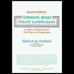 Common Sense Police Supervision  A How to Manual for the First Line Supervisor
