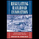 Regulating Railroad Innovation  Business, Technology, and Politics in America, 1840 1920