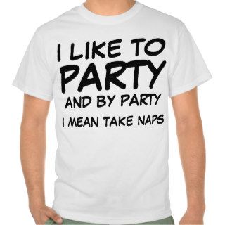 I like to party, and by party, I mean take naps. Tshirt