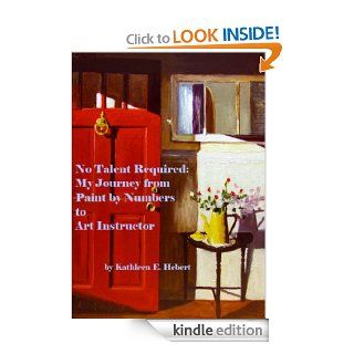 No Talent Required  My Journey from Paint by Numbers to Art Instructor eBook Kathleen Hebert Kindle Store