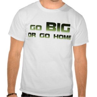 Go Big or Go Home T shirt