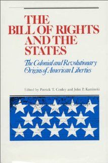 The Bill of Rights and the States The Colonial and Revolutionary Origins of American Liberties (9780945612292) Patrick T. Conley, John P. Kaminski, John K. Alexander Books