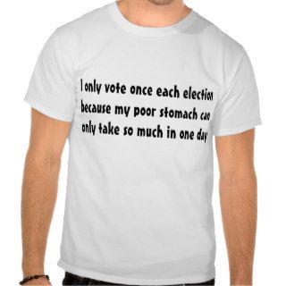 I only vote once each election becausetshirt