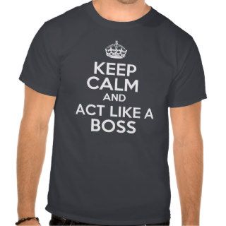 Keep calm and act like a boss t shirt