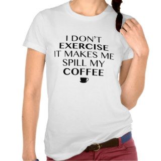 I Don’t Exercise It Makes Me Spill My Coffee Tee Shirt