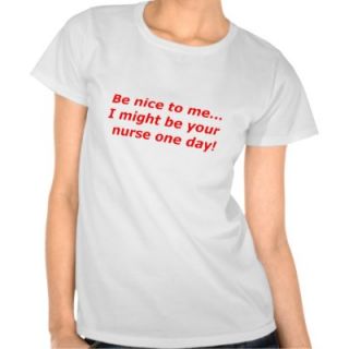 Be nice to meI might be your nurse one day Shirt
