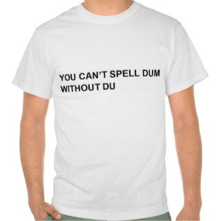 YOU CAN'T SPELL DUM WITHOUT DU T SHIRT
