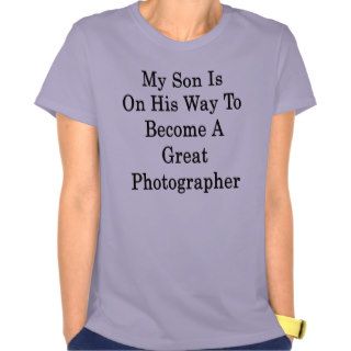 My Son Is On His Way To Become A Great Photographe Tshirts