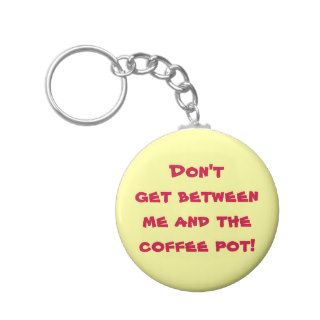 Don't get between me and the coffee pot key chains