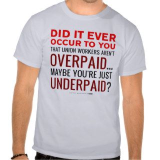 Union Workers OVERpaid? No, You're UNDERpaid Tees