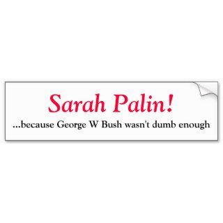 Sarah Palin  because George W Bush wasn't dBumper Stickers