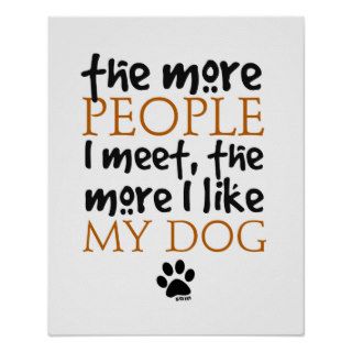 The more people I meet the more I like my dog Poster