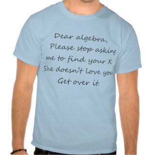 Dear algebra, please stop asking us to find x. t shirts