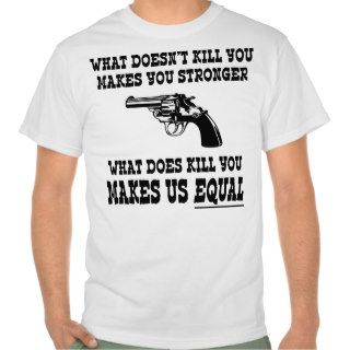 What Does Kill You Makes Us Equal   Pro Gun T Shirt