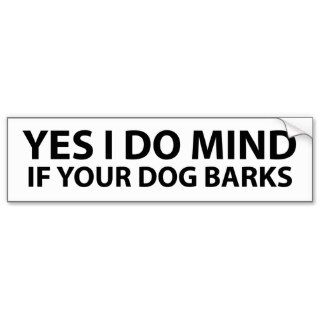 Yes I do mind if your dog barks Bumper Sticker