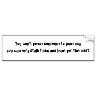 You can’t force someone to love youyou can onlybumper stickers