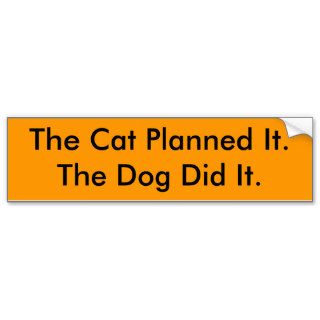 The Cat Planned It.The Dog Did It. Bumper Stickers