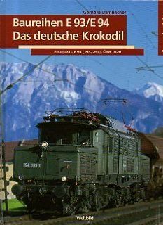 Baureihen E 93/E 94. Das deutsche Krokodil E 93 193 , E 94 194, 254 , BB 1020. Gerhard Dambacher Bücher