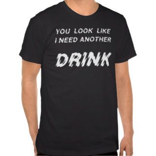 you look like i need another drink   BLACK Tees