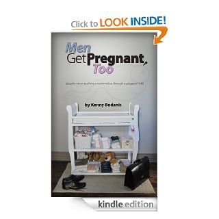 Men Get Pregnant, Too. (despite never pushing a watermelon through a pigeonhole) eBook Kenny Bodanis Kindle Store