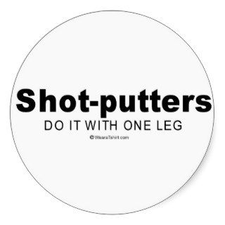Doing it humor   "Shot putters do it with one leg" Round Sticker