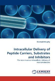 Intracellular Delivery of Peptide Carriers, Substrates and Inhibitors The non invasive intracellular delivery of macromolecules (9783838344188) Diarmaid Murphy Books