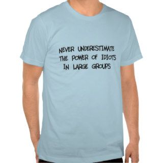 Never underestimate the power of idiots tee shirts