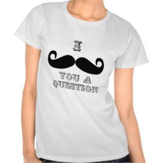 I Mustache You a Question T Shirts