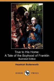 True to His Home A Tale of the Boyhood of Franklin (Illustrated Edition) (Dodo Press) Hezekiah Butterworth, H. Winthrop Pierce 9781409937777 Books