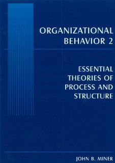 Organizational Behavior 2 Essential Theories Of Process And Structure John B. Miner 9780765615251 Books