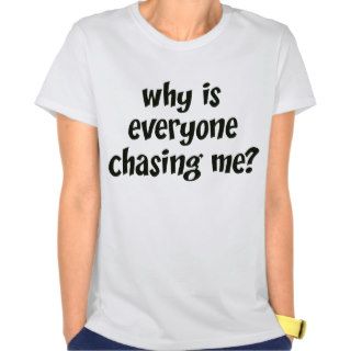Why Is Everyone Chasing Me? T shirts