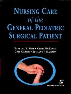 Nursing Care of the General Pediatric Surgical Patient (9780834211704) Barbara V. Wise, Chris McKenna, Gail Garvin, Bethany J. Harmon Books