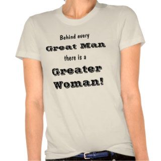 T Behind Every Great Man There Is A Greater Woman T shirts