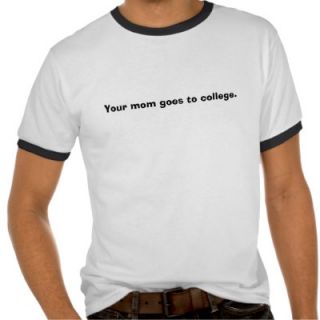 Your mom goes to college. t shirts