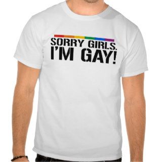 SORRY GIRLS. I'M GAY TEE SHIRT