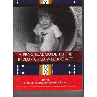 A Practical Guide to the Indian Child Welfare Act Native American Rights Fund 9780979409912 Books