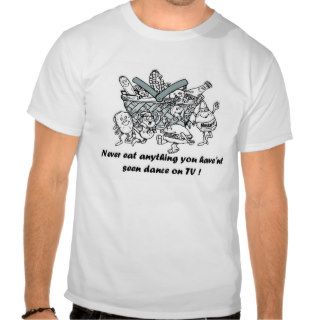 Never eat anything you have'nt seen dance on TV T Shirt