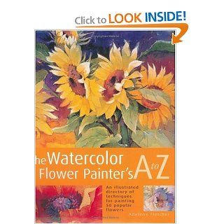 The Watercolor Flower Painter's A to Z An Illustrated Directory of Techniques for Painting 50 Popular Flowers Adelene Fletcher 0035313319921 Books