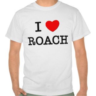 I Love Roach T shirts