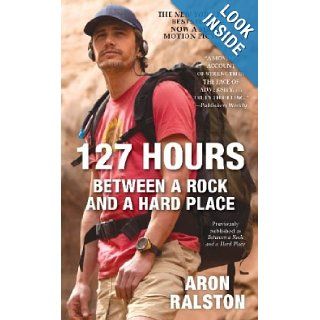 127 Hours Between a Rock and a Hard Place Aron Ralston 9781451617702 Books