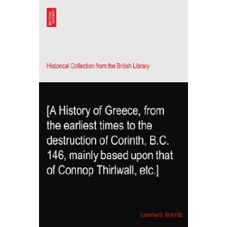 [A History of Greece, from the earliest times to the destruction of Corinth, B.C. 146, mainly based upon that of Connop Thirlwall, etc.] Leonhard. Schmitz Books