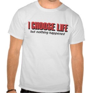 I choose life   but nothing happened shirts